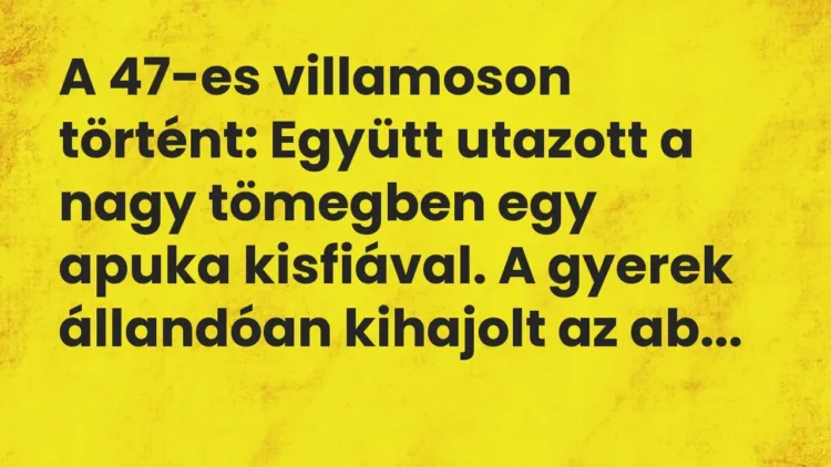 Vicc: A 47-es villamoson történt: Együtt utazott a nagy tömegben egy apuka kisfiával…. Vicc: A 47-es villamoson történt: Együtt utazott a nagy tömegben egy apuka kisfiával….