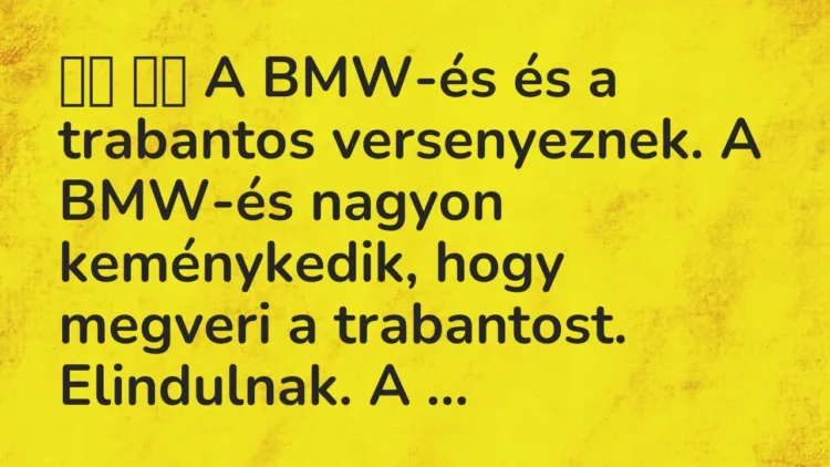 Vicc:
A BMW-és és a trabantos versenyeznek. A BMW-és nagyon… Vicc:
A BMW-és és a trabantos versenyeznek. A BMW-és nagyon…