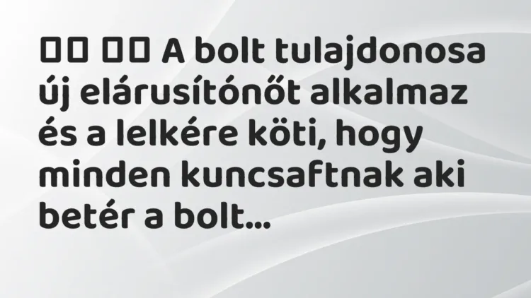 Vicc:
A bolt tulajdonosa új elárusítónőt alkalmaz és a lelkére… Vicc:
A bolt tulajdonosa új elárusítónőt alkalmaz és a lelkére…