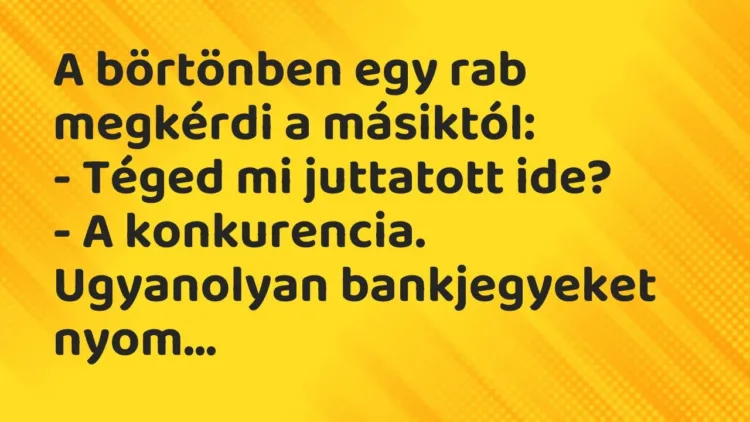 Vicc: A börtönben egy rab megkérdi a másiktól:
– Téged mi juttatott ide?
– A… Vicc: A börtönben egy rab megkérdi a másiktól:
– Téged mi juttatott ide?
– A…