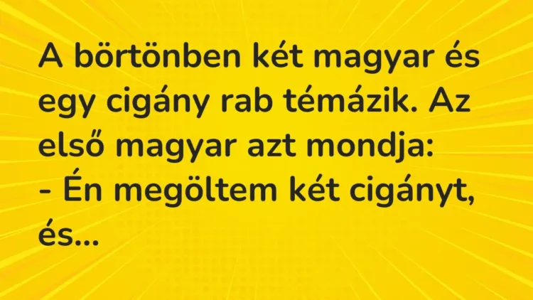 Vicc: A börtönben két magyar és egy cigány rab témázik. Az első magyar azt… Vicc: A börtönben két magyar és egy cigány rab témázik. Az első magyar azt…