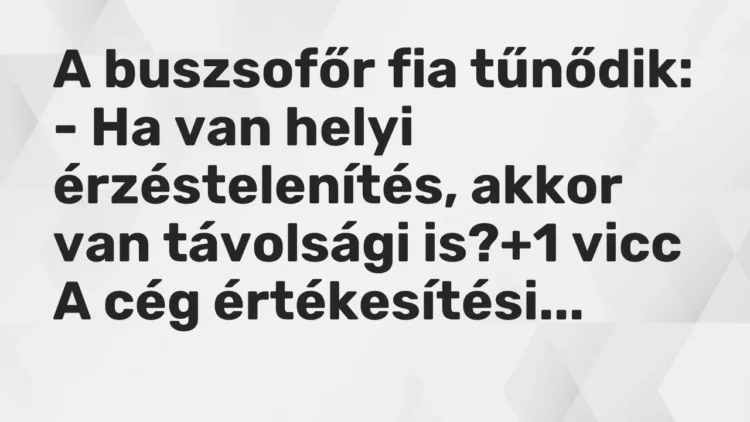 Vicc: A buszsofőr fia tűnődik:
– Ha van helyi érzéstelenítés, akkor van távolsági… Vicc: A buszsofőr fia tűnődik:
– Ha van helyi érzéstelenítés, akkor van távolsági…