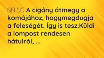 Vicc: A cigány átmegy a komájához, hogymegdugja a feleségét. …