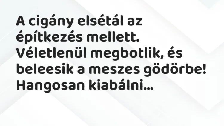 Vicc: A cigány elsétál az építkezés mellett. Véletlenül megbotlik, és beleesik a…