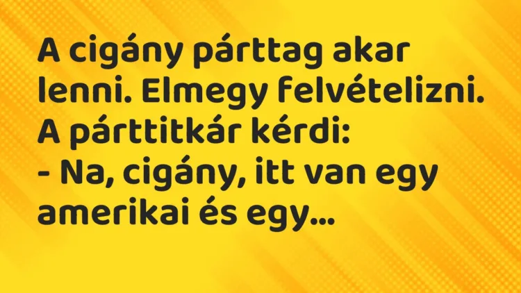 Vicc: A cigány párttag akar lenni. Elmegy felvételizni. A párttitkár kérdi: – Na,…