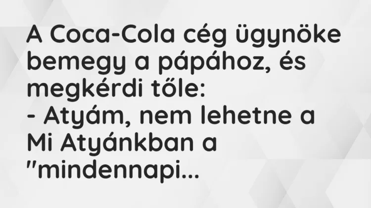 Vicc: A Coca-Cola cég ügynöke bemegy a pápához, és megkérdi tőle: – Atyám, nem…