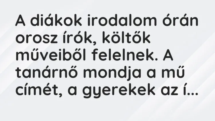 Vicc: A diákok irodalom órán orosz írók, költők műveiből felelnek. A tanárnő mondja a… Vicc: A diákok irodalom órán orosz írók, költők műveiből felelnek. A tanárnő mondja a…