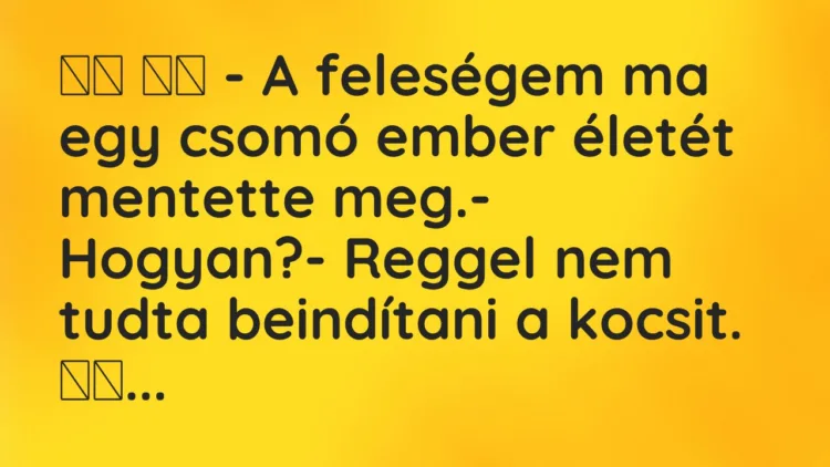 Vicc: – A feleségem ma egy csomó ember életét mentette meg.- …
