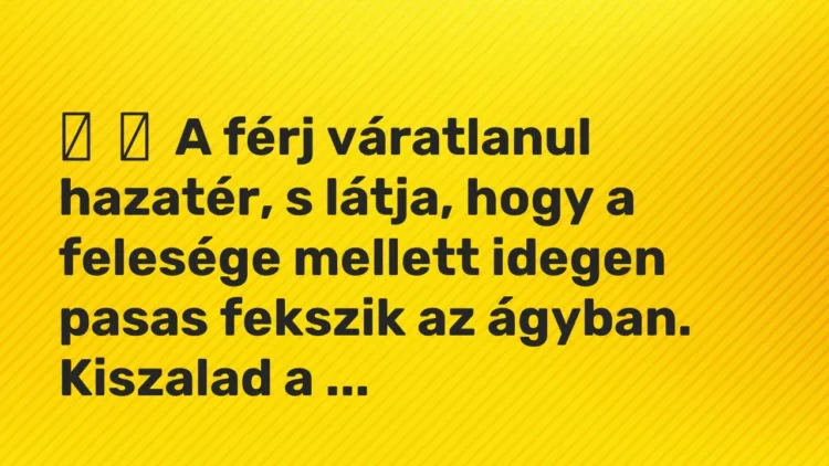 Vicc:
A férj váratlanul hazatér, s látja, hogy a felesége mellett idegen… Vicc:
A férj váratlanul hazatér, s látja, hogy a felesége mellett idegen…