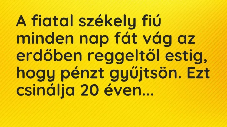 Vicc: A fiatal székely fiú minden nap fát vág az erdőben reggeltől estig, hogy pénzt… Vicc: A fiatal székely fiú minden nap fát vág az erdőben reggeltől estig, hogy pénzt…
