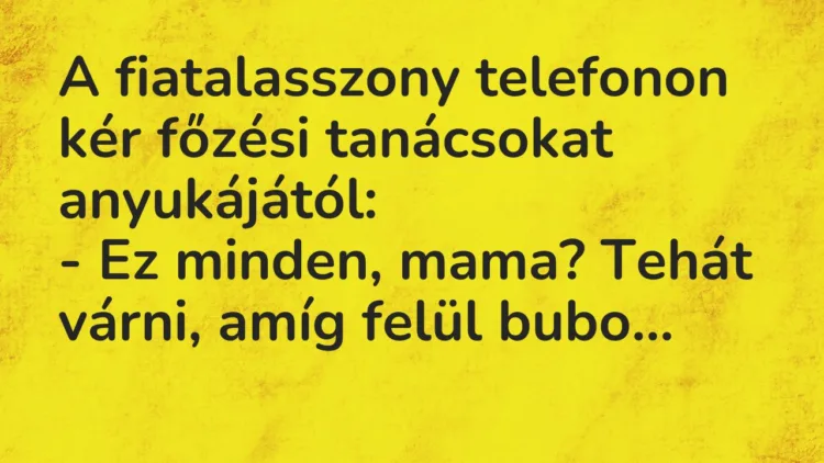 Vicc: A fiatalasszony telefonon kér főzési tanácsokat anyukájától:
– Ez minden,… Vicc: A fiatalasszony telefonon kér főzési tanácsokat anyukájától:
– Ez minden,…