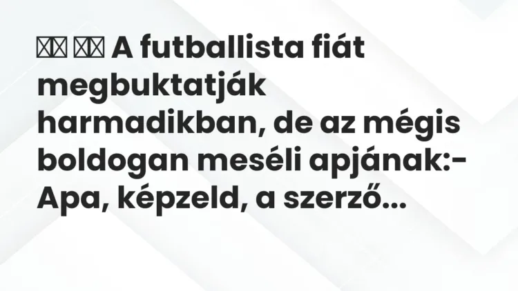 Vicc:
A futballista fiát megbuktatják harmadikban, de az mégis… Vicc:
A futballista fiát megbuktatják harmadikban, de az mégis…