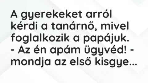 Vicc: A gyerekeket arról kérdi a tanárnő, mivel foglalkozik a papájuk.

– Az én…