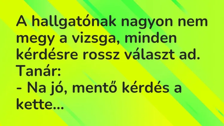 Vicc: A hallgatónak nagyon nem megy a vizsga, minden kérdésre rossz választ ad…. Vicc: A hallgatónak nagyon nem megy a vizsga, minden kérdésre rossz választ ad….