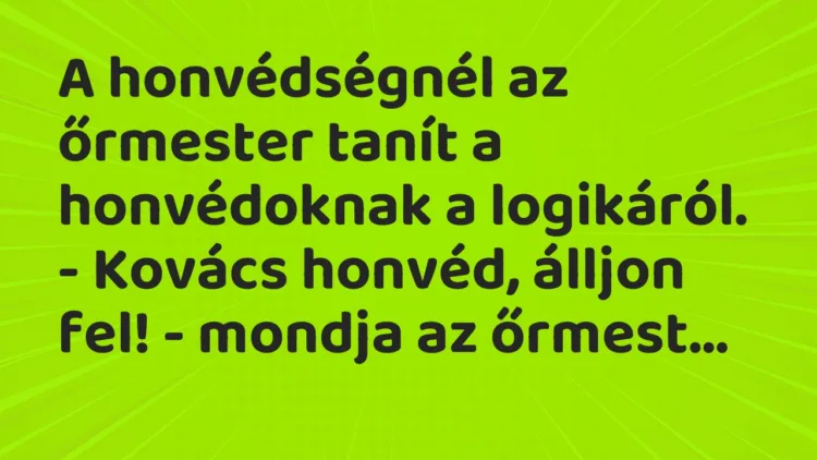 Vicc: A honvédségnél az őrmester tanít a honvédoknak a logikáról. – Kovács…