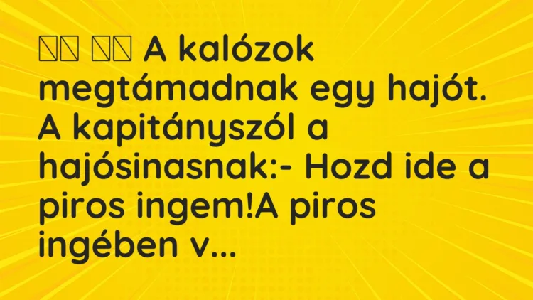 Vicc: A kalózok megtámadnak egy hajót. A kapitányszól a…
