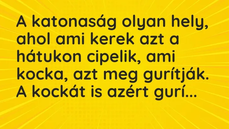 Vicc: A katonaság olyan hely, ahol ami kerek azt a hátukon cipelik, ami kocka, azt meg… Vicc: A katonaság olyan hely, ahol ami kerek azt a hátukon cipelik, ami kocka, azt meg…