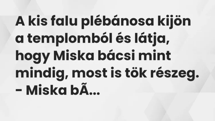 Vicc: A kis falu plébánosa kijön a templomból és látja, hogy Miska bácsi mint mindig,… Vicc: A kis falu plébánosa kijön a templomból és látja, hogy Miska bácsi mint mindig,…
