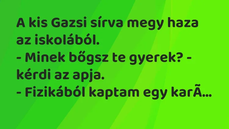Vicc: A kis Gazsi sírva megy haza az iskolából.
– Minek bőgsz te gyerek? – kérdi… Vicc: A kis Gazsi sírva megy haza az iskolából.
– Minek bőgsz te gyerek? – kérdi…