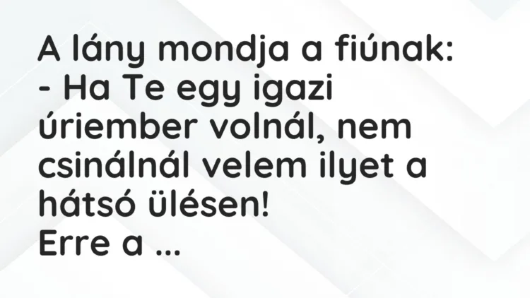 Vicc: A lány mondja a fiúnak: – Ha Te egy igazi úriember volnál, nem csinálnál…
