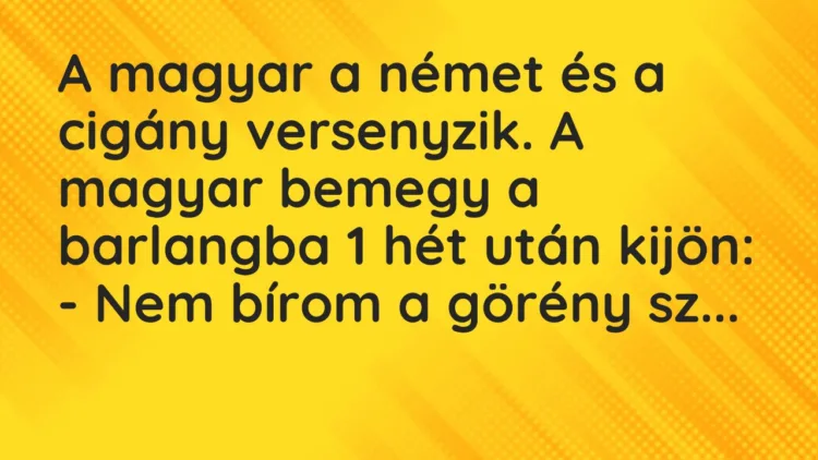 Vicc: A magyar a német és a cigány versenyzik. A magyar bemegy a barlangba 1 hét után…