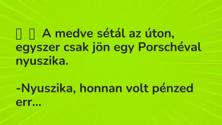 Vicc:
A medve sétál az úton, egyszer csak jön egy Porschéval… Vicc:
A medve sétál az úton, egyszer csak jön egy Porschéval…