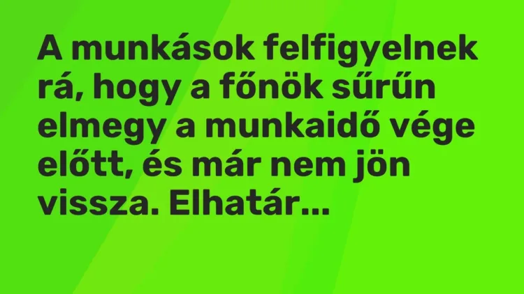 Vicc: A munkások felfigyelnek rá, hogy a főnök sűrűn elmegy a munkaidő vége előtt, és… Vicc: A munkások felfigyelnek rá, hogy a főnök sűrűn elmegy a munkaidő vége előtt, és…