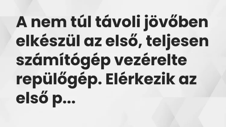 Vicc: A nem túl távoli jövőben elkészül az első, teljesen számítógép vezérelte… Vicc: A nem túl távoli jövőben elkészül az első, teljesen számítógép vezérelte…