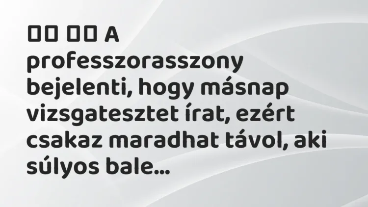 Vicc:
A professzorasszony bejelenti, hogy másnap vizsgatesztet… Vicc:
A professzorasszony bejelenti, hogy másnap vizsgatesztet…