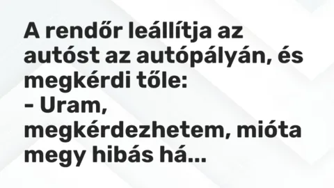 Vicc: A rendőr leállítja az autóst az autópályán, és megkérdi tőle:

– Uram,…
