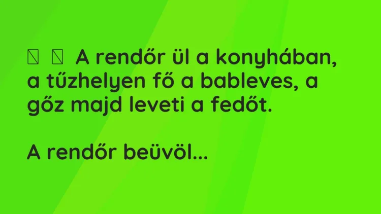 Vicc: A rendőr ül a konyhában, a tűzhelyen fő a bableves, a gőz majd leveti…