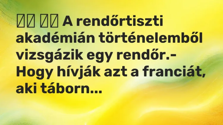 Vicc: A rendőrtiszti akadémián történelemből vizsgázik egy rendőr…