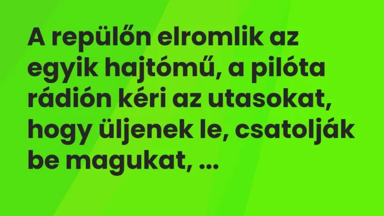 Vicc: A repülőn elromlik az egyik hajtómű, a pilóta rádión kéri az utasokat, hogy… Vicc: A repülőn elromlik az egyik hajtómű, a pilóta rádión kéri az utasokat, hogy…