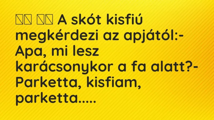 Vicc:
A skót kisfiú megkérdezi az apjától:- Apa, mi lesz… Vicc:
A skót kisfiú megkérdezi az apjától:- Apa, mi lesz…