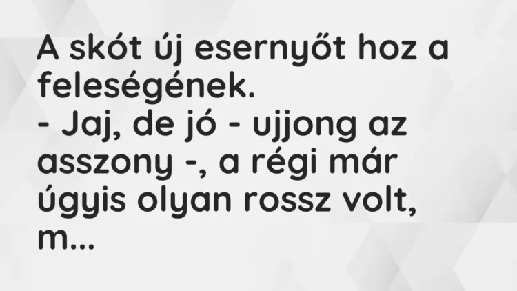 Vicc: A skót új esernyőt hoz a feleségének.
– Jaj, de jó – ujjong az asszony -, a… Vicc: A skót új esernyőt hoz a feleségének.
– Jaj, de jó – ujjong az asszony -, a…