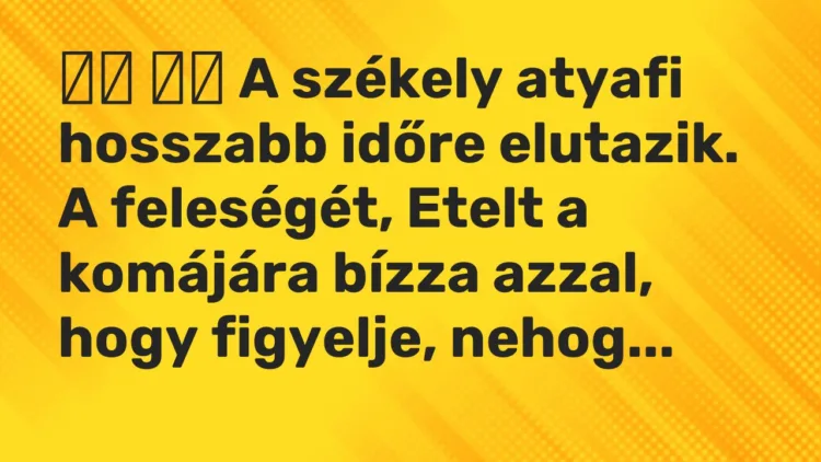 Vicc:
A székely atyafi hosszabb időre elutazik. A feleségét, Etel… Vicc:
A székely atyafi hosszabb időre elutazik. A feleségét, Etel…