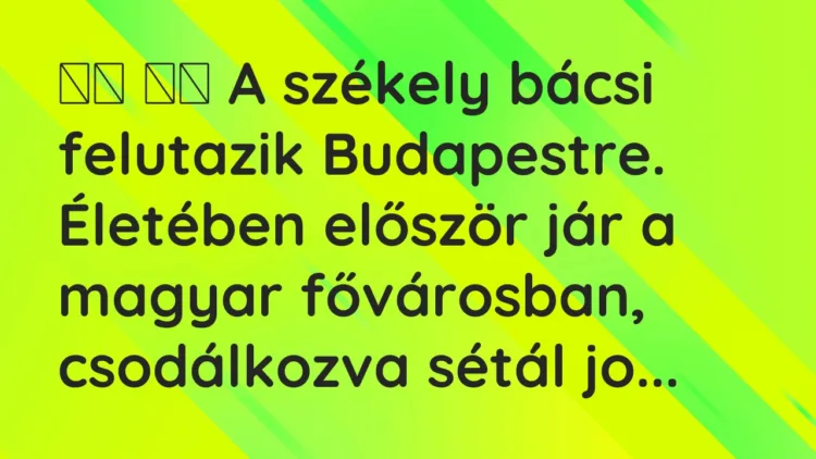 Vicc: A székely bácsi felutazik Budapestre. Életében először jár …