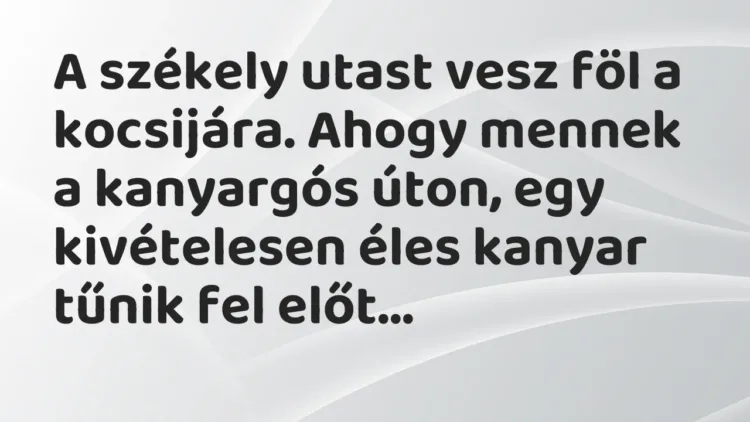 Vicc: A székely utast vesz föl a kocsijára. Ahogy mennek a kanyargós úton, egy… Vicc: A székely utast vesz föl a kocsijára. Ahogy mennek a kanyargós úton, egy…