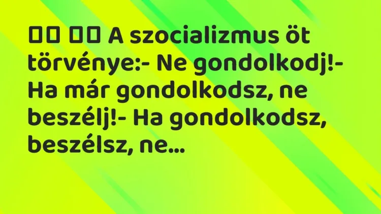 Vicc:
A szocializmus öt törvénye:- Ne gondolkodj!- Ha már… Vicc:
A szocializmus öt törvénye:- Ne gondolkodj!- Ha már…