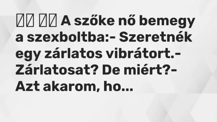 Vicc:
A szőke nő bemegy a szexboltba:- Szeretnék egy zárlatos… Vicc:
A szőke nő bemegy a szexboltba:- Szeretnék egy zárlatos…