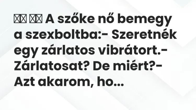 Vicc:
A szőke nő bemegy a szexboltba:- Szeretnék egy zárlatos… Vicc:
A szőke nő bemegy a szexboltba:- Szeretnék egy zárlatos…