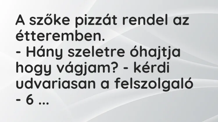 Vicc: A szőke pizzát rendel az étteremben. – Hány szeletre óhajtja hogy vágjam? -…