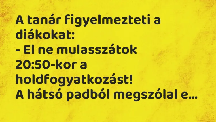 Vicc: A tanár figyelmezteti a diákokat: – El ne mulasszátok 20:50-kor a…