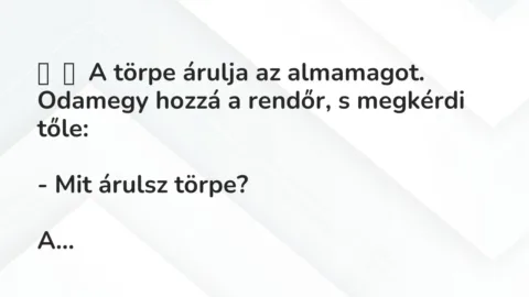 Vicc: 
	    	    A törpe árulja az almamagot. Odamegy hozzá a rendőr, s megkérdi…