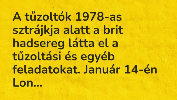 Vicc: A tűzoltók 1978-as sztrájkja alatt a brit hadsereg látta el a tűzoltási és egyéb… Vicc: A tűzoltók 1978-as sztrájkja alatt a brit hadsereg látta el a tűzoltási és egyéb…