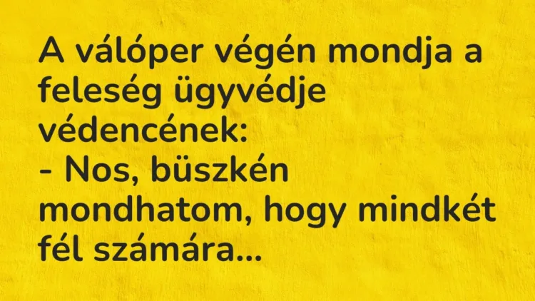 Vicc: A válóper végén mondja a feleség ügyvédje védencének:
– Nos, büszkén… Vicc: A válóper végén mondja a feleség ügyvédje védencének:
– Nos, büszkén…