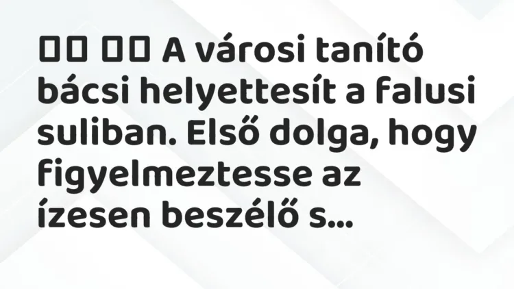 Vicc:
A városi tanító bácsi helyettesít a falusi suliban. Első… Vicc:
A városi tanító bácsi helyettesít a falusi suliban. Első…