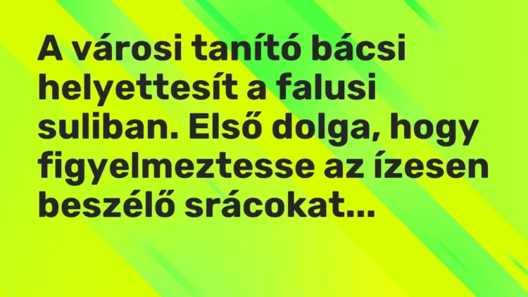 Vicc: A városi tanító bácsi helyettesít a falusi suliban. Első dolga, hogy…