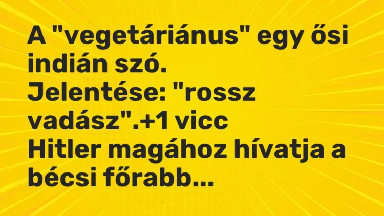 Vicc: A „vegetáriánus” egy ősi indián szó.
Jelentése: „rossz vadász”. Vicc: A „vegetáriánus” egy ősi indián szó.
Jelentése: „rossz vadász”.