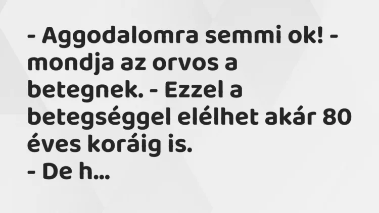 Vicc: – Aggodalomra semmi ok! – mondja az orvos a betegnek. – Ezzel a betegséggel…